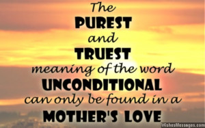 ... UNCONDITIONAL can only be found in a MOTHER’S LOVE. Thanks for