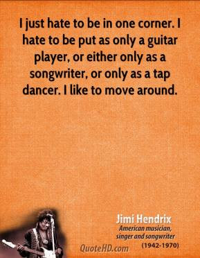 Jimi Hendrix I just hate to be in one corner I hate to be put as
