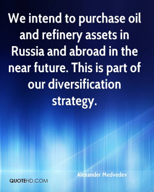 We intend to purchase oil and refinery assets in Russia and abroad in ...