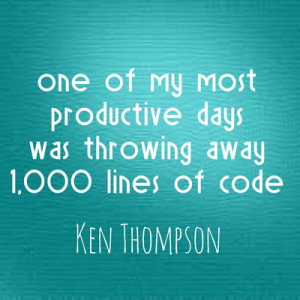 One of my most productive days was throwing away 1000 lines of code ...