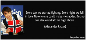 ... love. No one else could make me sadder. But no one else could lift me