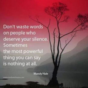truly believe this. Silence can speak so much louder than words.