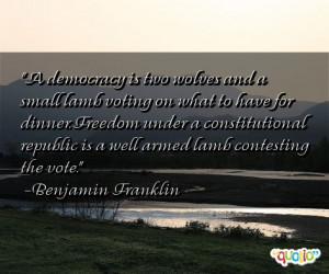... republic is a well armed lamb contesting the vote. -Benjamin Franklin