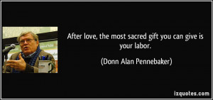 After love, the most sacred gift you can give is your labor. - Donn ...