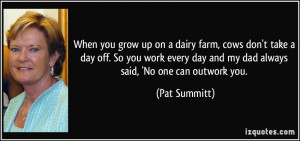 up on a dairy farm, cows don't take a day off. So you work every day ...