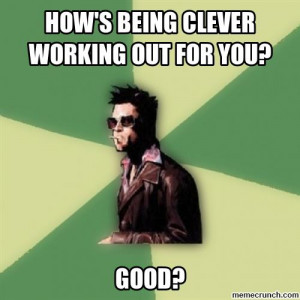 how's being clever working out for you? Mar 01 03:37 UTC