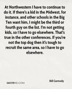 Bill Carmody - At Northwestern I have to continue to do it. If there's ...