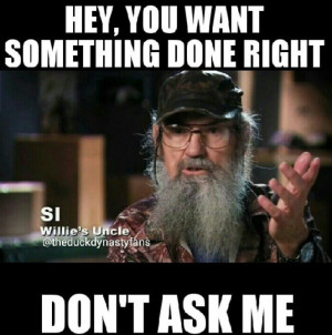 Duck dynasty quotes si. Hey you want something done right don't ask me ...