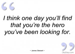 think one day you’ll find that you’re james stewart