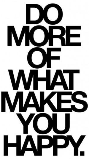 Do more of what makes you happy.