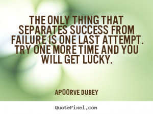 The only thing that separates success from failure is one last attempt ...