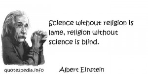 Science without religion is lame, religion without science is blind.