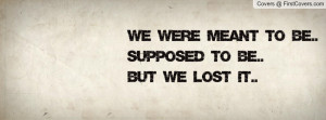 we were meant to be.. supposed to be..but we lost it.. , Pictures