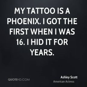Ashley Scott - My tattoo is a phoenix. I got the first when I was 16 ...
