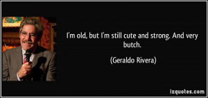 quote-i-m-old-but-i-m-still-cute-and-strong-and-very-butch-geraldo ...