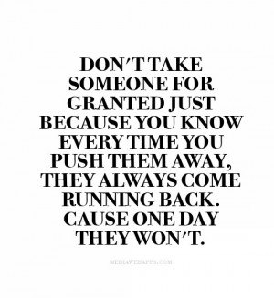 Don't take someone for granted just because you know every time you ...