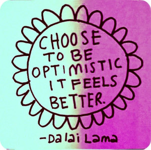 choose to be optimistic it feels better -dalai lama
