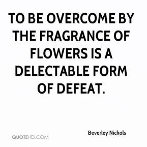 Beverley Nichols - To be overcome by the fragrance of flowers is a ...