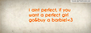 aint perfect , Pictures , if you want a perfect girl go&buy a barbie ...