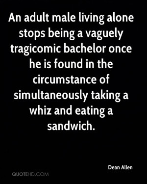 An adult male living alone stops being a vaguely tragicomic bachelor ...