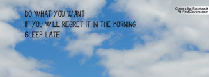 do what you want! if you will regret it in the morning , Pictures ...