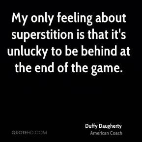 My only feeling about superstition is that it's unlucky to be behind ...