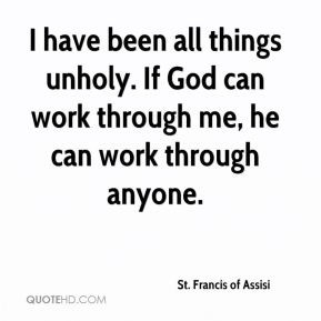 have been all things unholy. If God can work through me, he can work ...