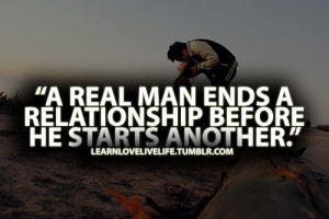 real man ends a relationship before he starts another.