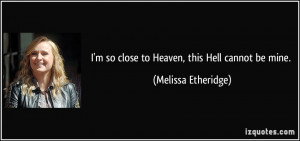 so close to Heaven, this Hell cannot be mine. - Melissa Etheridge