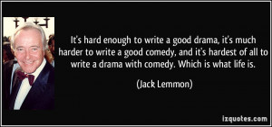 It's hard enough to write a good drama, it's much harder to write a ...