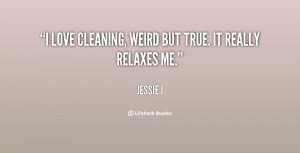 love cleaning, weird but true. It really relaxes me.”