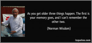 As you get older three things happen. The first is your memory goes ...