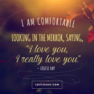 am comfortable looking in the mirror, saying, “I love you, I ...