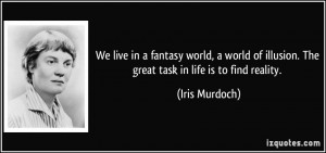 We live in a fantasy world, a world of illusion. The great task in ...