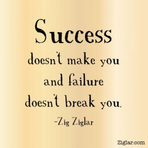 Success doesn't make you and failure doesn't break you.
