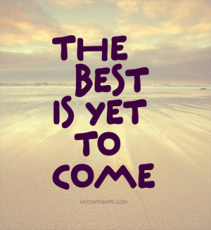 the best is yet to come quotes