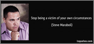 Stop being a victim of your own circumstances - Steve Maraboli