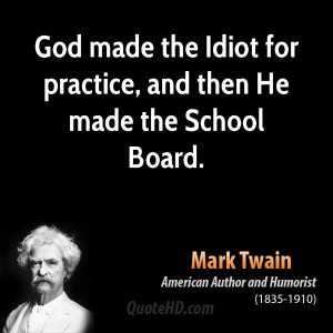 God made the Idiot for practice, and then He made the School Board.