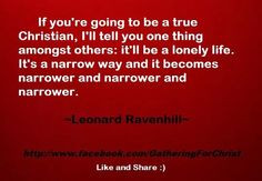 ... and it becomes narrower & narrower & narrower. -Leonard Ravenhill More