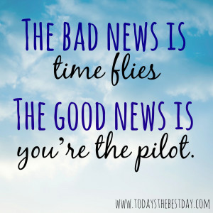 The-bad-news-is-time-flies-the-good-new-is-youre-the-pilot.jpg