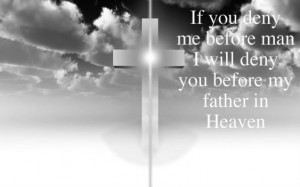 ... me Before man I will Deny you Before my Father in Heaven - Bible Quote