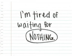 tired of waiting for nothing