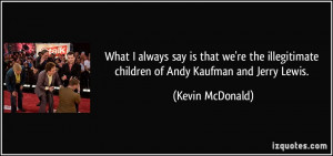 ... children of Andy Kaufman and Jerry Lewis. - Kevin McDonald