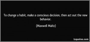 To change a habit, make a conscious decision, then act out the new ...