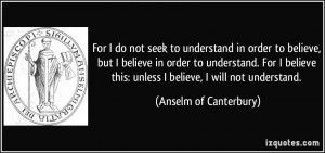 ... this: unless I believe, I will not understand. - Anselm of Canterbury