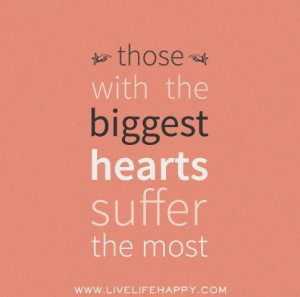 those with the biggest hearts suffer the most