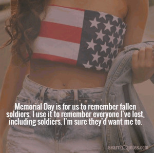 Day is for us to remember fallen soldiers. I use it to remember ...