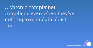 chronic complainer complains even when they've nothing to complain ...