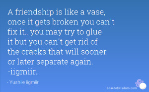 friendship is like a vase, once it gets broken you can't fix it ...