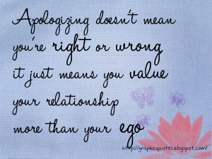 Saying sorry doesn't mean you are right or wrong. Sometimes you have ...